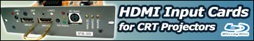 HDMI 1.3 input cards for CRT projectors. Watch Blu-Ray and HD at up to 1080p FULLHD!